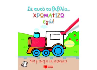 Σ’ αυτό το βιβλίο χρωματίζω εγώ!: Μέσα μεταφοράς και μηχανήματα