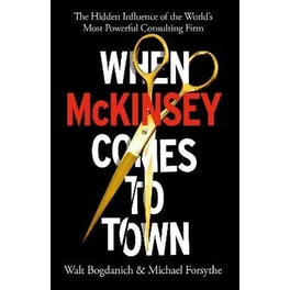 When McKinsey Comes to Town : The Hidden Influence of the World's Most Powerful Consulting Firm