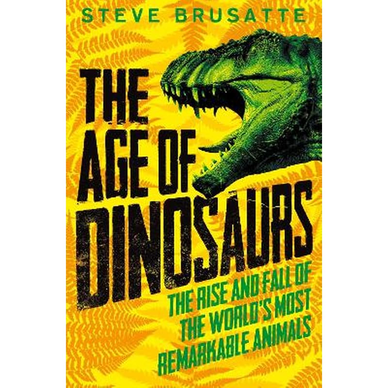 The Age of Dinosaurs: The Rise and Fall of the Worlds Most Remarkable Animals