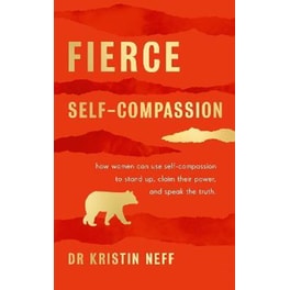 Fierce Self-Compassion : How Women Can Harness Kindness to Speak Up Claim Their Power and Thrive