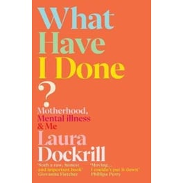 What Have I Done? : Motherhood Mental Illness & Me
