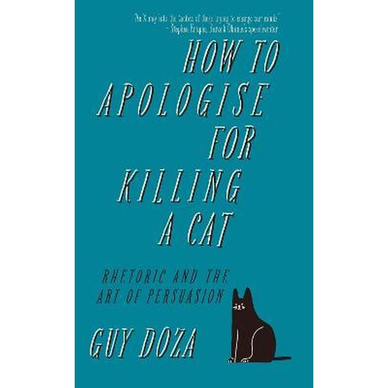 How to Apologise for Killing a Cat : Rhetoric and the Art of Persuasion