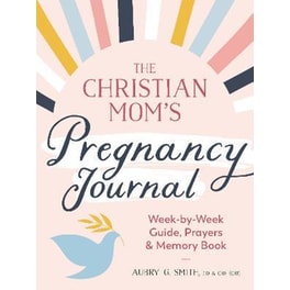 The Christian Mom's Pregnancy Journal : Week-By-Week Guide, Prayers, and Memory Book