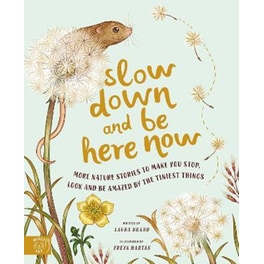 Slow Down and Be Here Now : More Nature Stories to Make You Stop, Look and Be Amazed by the Tiniest Things