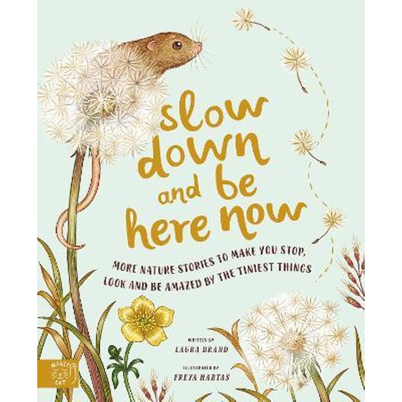 Slow Down and Be Here Now : More Nature Stories to Make You Stop, Look and Be Amazed by the Tiniest Things