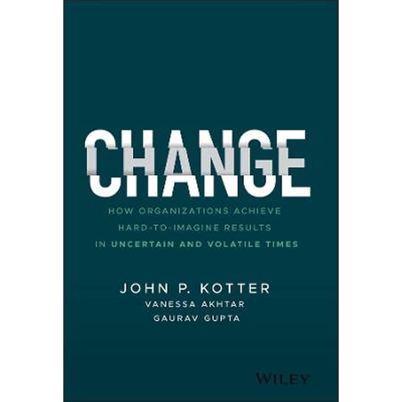 Change - How Organizations Achieve Hard-to-Imagine Results in Uncertain and Volatile Times