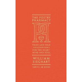 The Poetry Pharmacy: Tried-and-True Prescriptions for the Heart, Mind and Soul