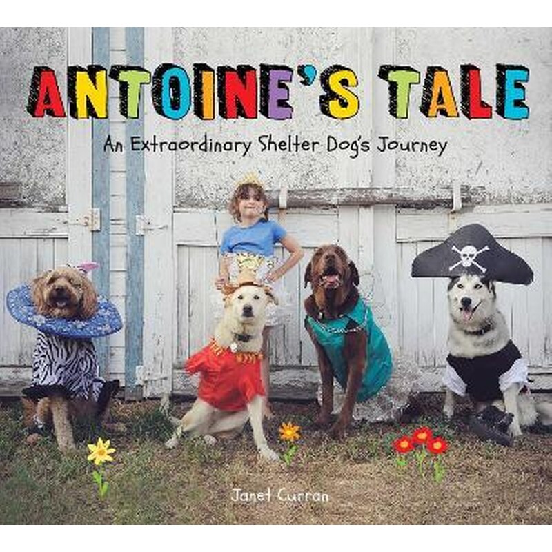 Antoines Tale : An Extraordinary Shelter Dogs Journey