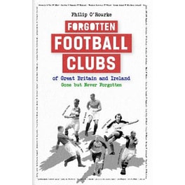 Forgotten Football Clubs of Great Britain and Ireland