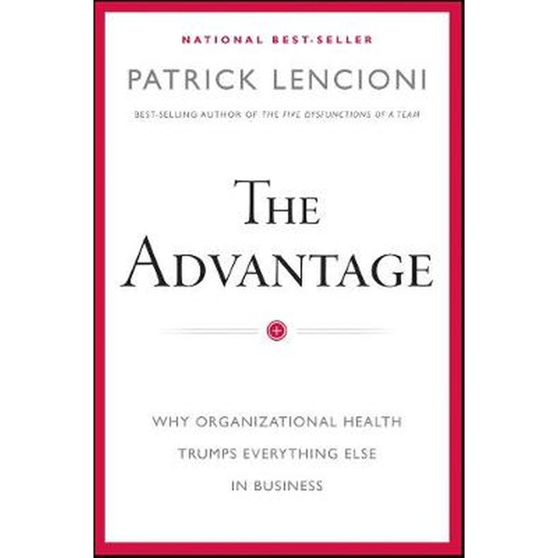Advantage - Why Organizational Health Trumps Everything Else In Business