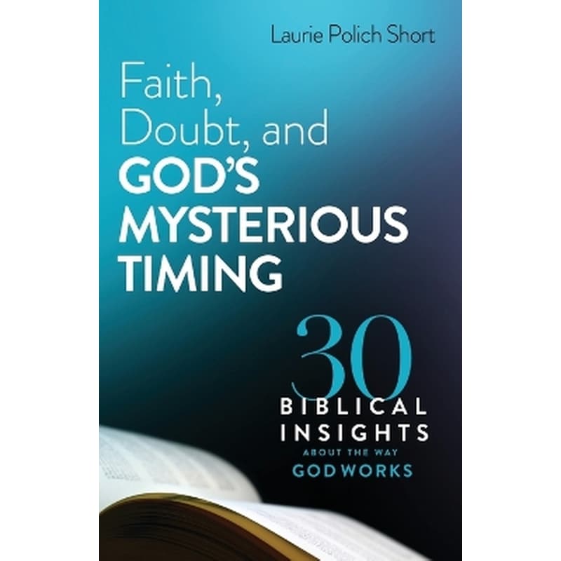 Faith, Doubt, and God`s Mysterious Timing – 30 Biblical Insights about the Way God Works