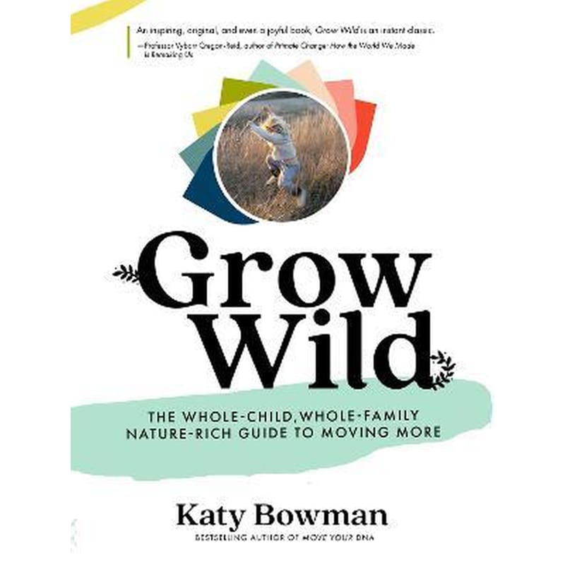 Grow Wild : The Whole-Child, Whole-Family, Nature-Rich Guide to Moving More
