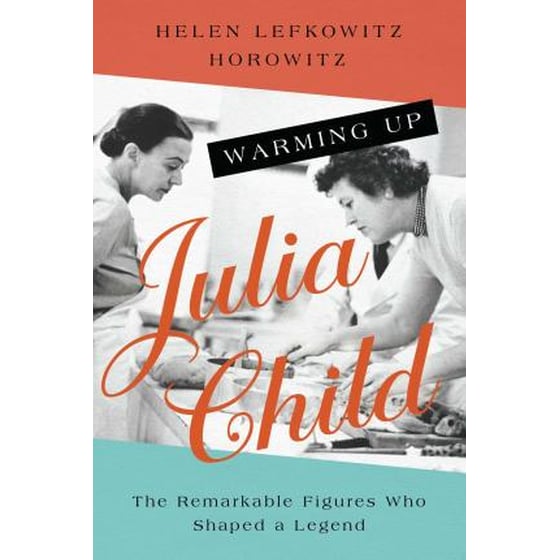 Warming Up Julia Child : The Remarkable Figures Who Shaped a Legend image 0