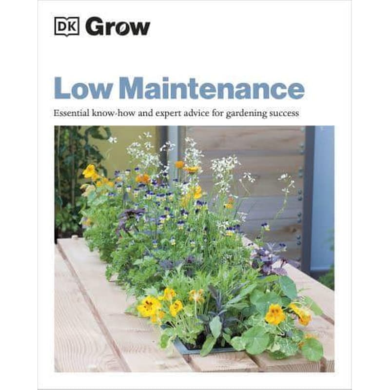Grow Low Maintenance : Essential Know-how and Expert Advice for Gardening Success