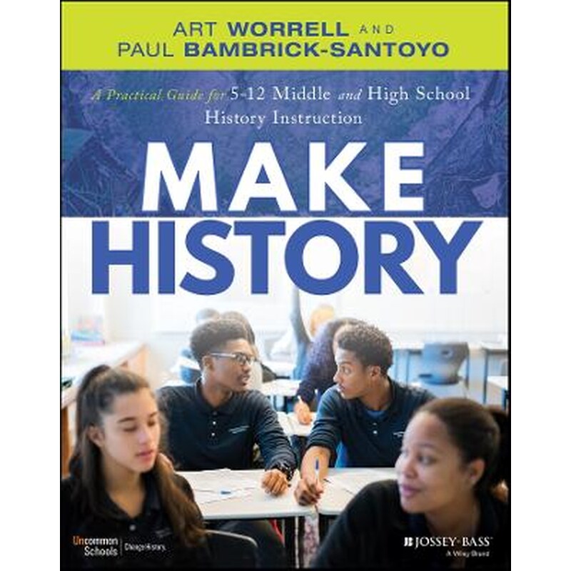 Make History: A Practical Guide for Middle and Hig h School History Instruction (Grades 5-12)