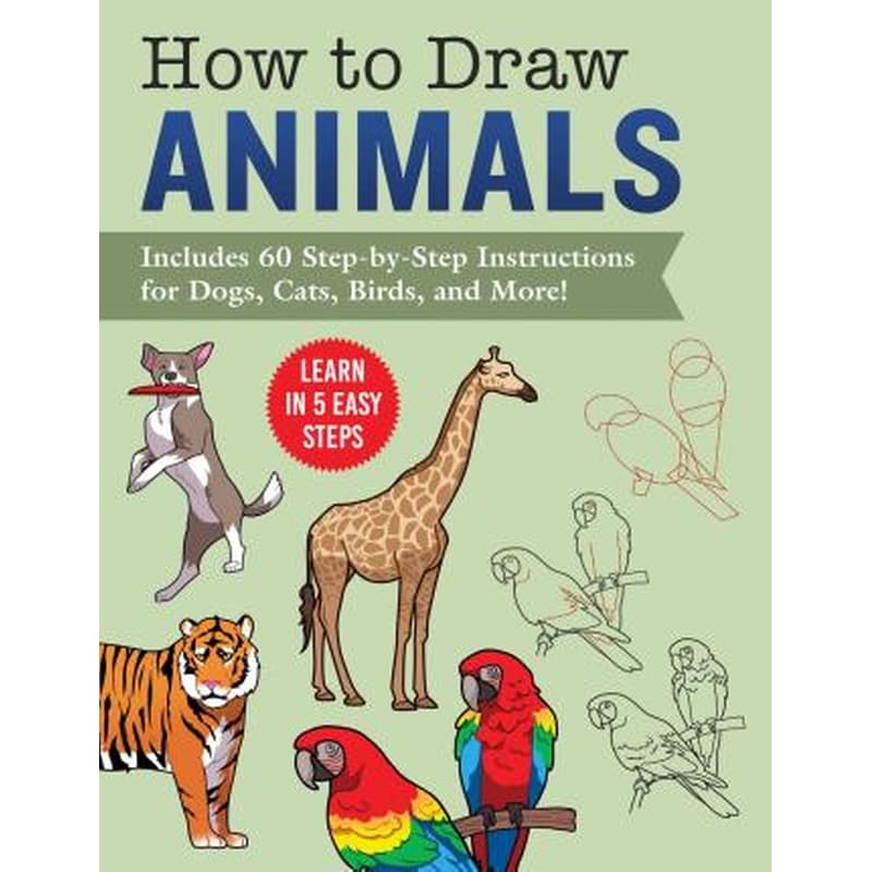 How to Draw Animals : Learn in 5 Easy Steps-Includes 60 Step-by-Step Instructions for Dogs, Cats, Birds, and More!