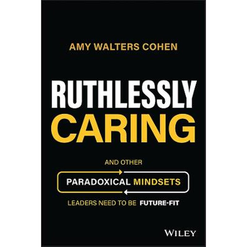 Ruthlessly Caring: And Other Paradoxical Mindsets Leaders Need to be Future-Fit