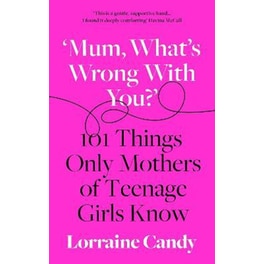Mum, What's Wrong with You?' : 101 Things Only Mothers of Teenage Girls Know