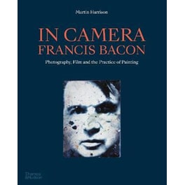 In Camera - Francis Bacon : Photography, Film and the Practice of Painting