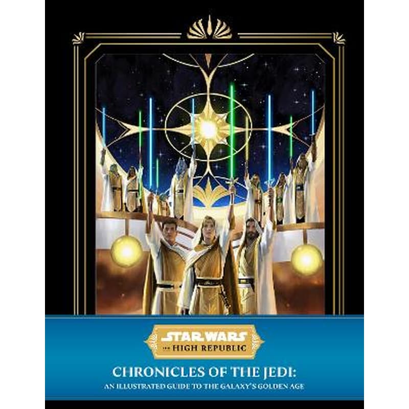 Star Wars: The High Republic - Chronicles of the Jedi: An Illustrated Guide to the Galaxys Golden Age