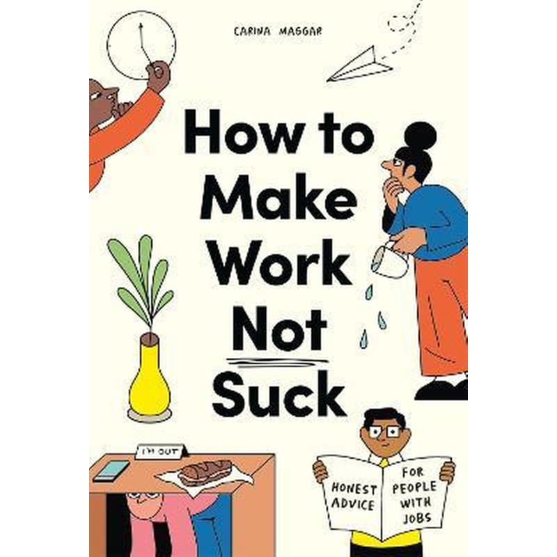 How to Make Work Not Suck: Honest Advice for People with Jobs