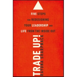 Trade Up! Five Steps for Redesigning Your Leadership and Life from the Inside Out