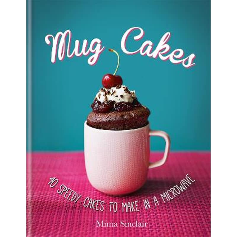 Mug Cakes: 40 speedy cakes to make in a microwave