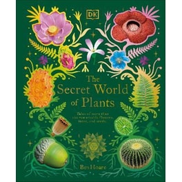 The Secret World of Plants : Tales of More Than 100 Remarkable Flowers, Trees, and Seeds