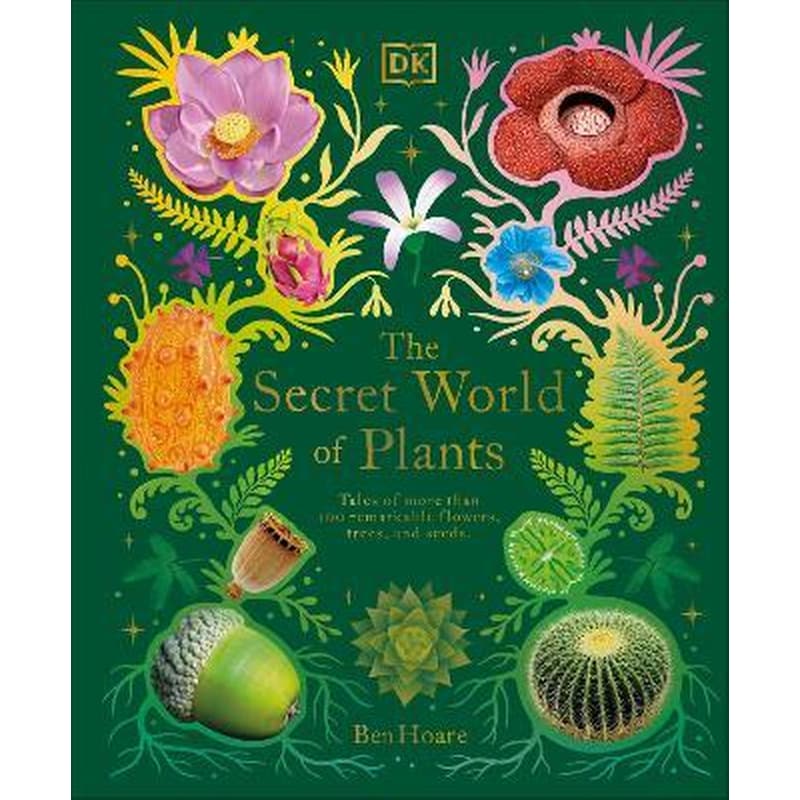 The Secret World of Plants : Tales of More Than 100 Remarkable Flowers, Trees, and Seeds