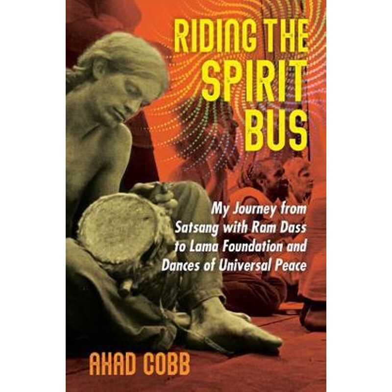 Riding the Spirit Bus : My Journey from Satsang with Ram Dass to Lama Foundation and Dances of Universal Peace