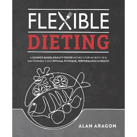 Flexible Dieting : A Science-Based, Reality-Tested Method for Achieving & Maintaining Your Optimal Physique, Performance, and Health image 0