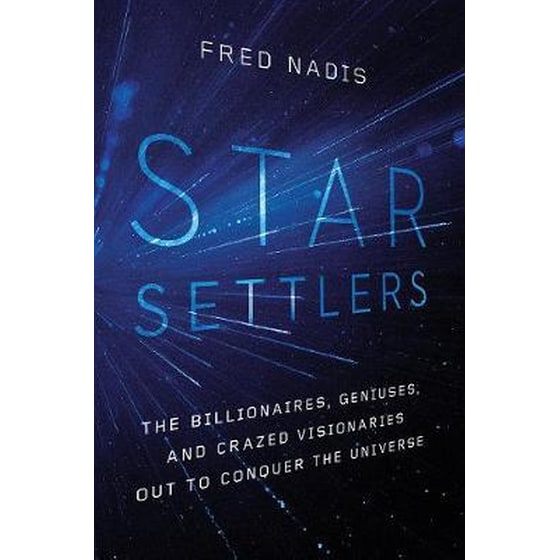Star Settlers : The Billionaires, Geniuses, and Crazed Visionaries Out to Conquer the Universe image 0
