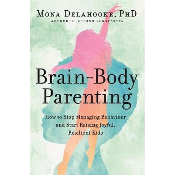 Brain-Body Parenting : How to Stop Managing Behaviour and Start Raising Joyful, Resilient Kids image 0
