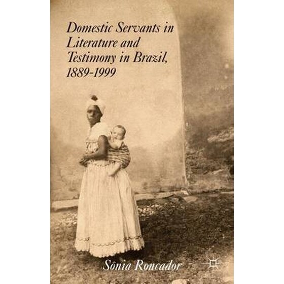 Domestic Servants in Literature and Testimony in Brazil, 1889-1999 2014 image 0