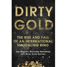 Dirty Gold : The Rise and Fall of an International Smuggling Ring