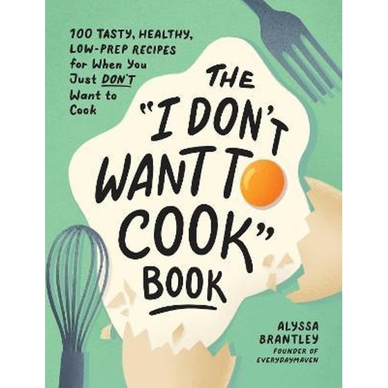 The "I Don\'t Want to Cook" Book : 100 Tasty, Healthy, Low-Prep Recipes for When You Just Don\'t Want to Cook image 0
