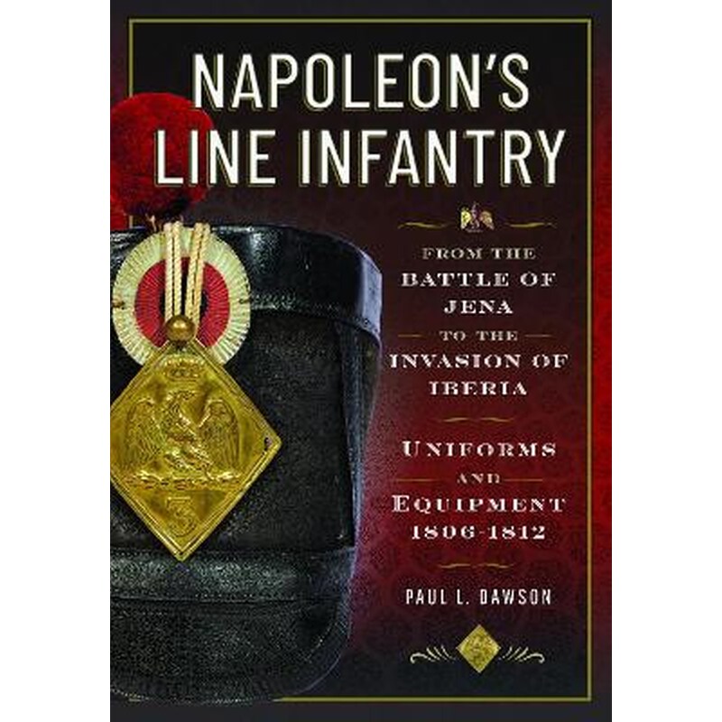 Napoleon’s Line Infantry – From the Battle of Jena to the Invasion of Iberia