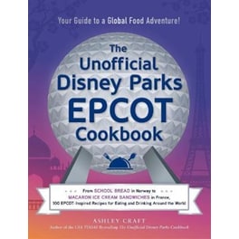 The Unofficial Disney Parks EPCOT Cookbook : From School Bread in Norway to Macaron Ice Cream Sandwiches in France, 100 EPCOT-Inspired Recipes for Eating and Drinking Around the World