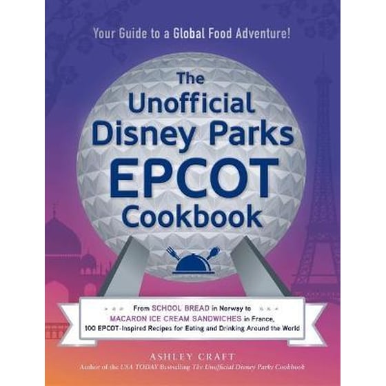 The Unofficial Disney Parks EPCOT Cookbook : From School Bread in Norway to Macaron Ice Cream Sandwiches in France, 100 EPCOT-Inspired Recipes for Eating and Drinking Around the World image 0