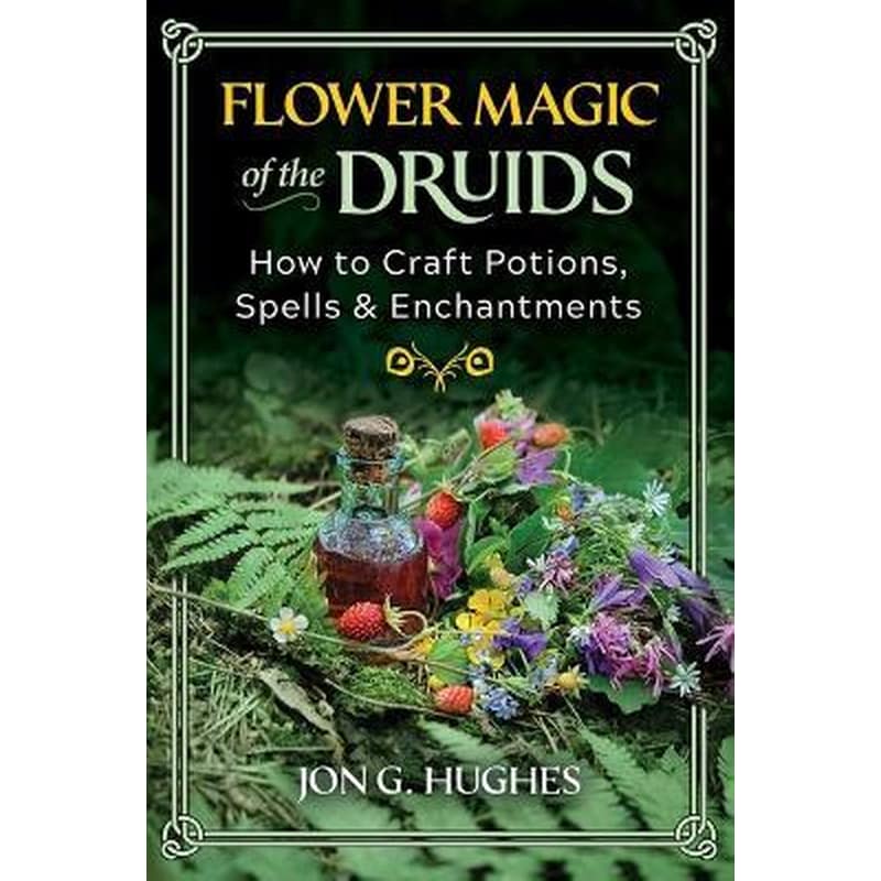 Flower Magic of the Druids : How to Craft Potions, Spells, and Enchantments
