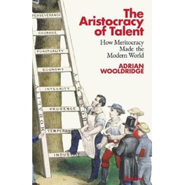 The Aristocracy of Talent : How Meritocracy Made the Modern World