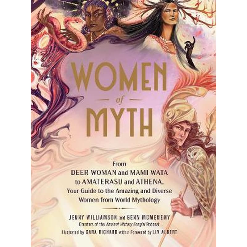 Women of Myth : From Deer Woman and Mami Wata to Amaterasu and Athena, Your Guide to the Amazing and Diverse Women from World Mythology 1750304