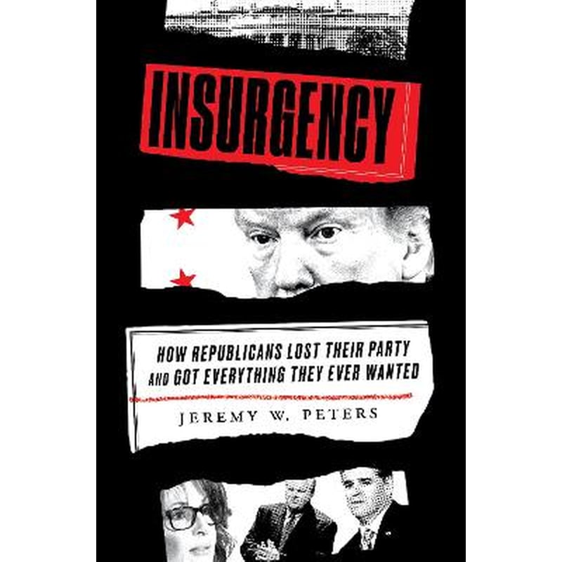 Insurgency : How Republicans Lost Their Party and Got Everything They Ever Wanted 1751249