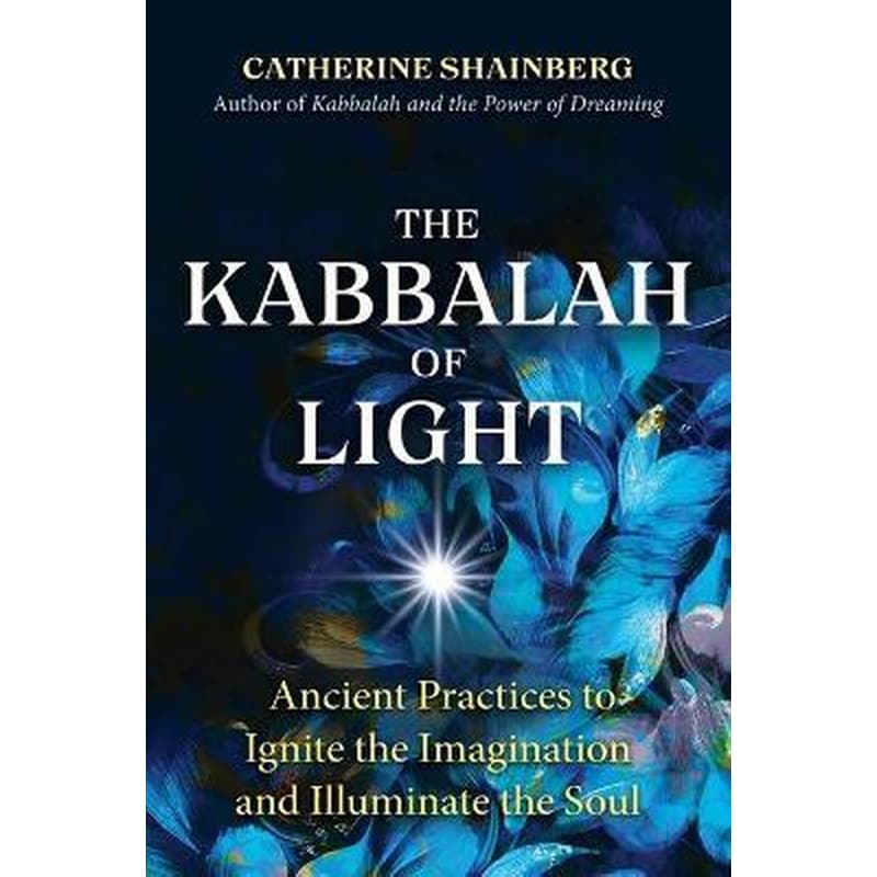 The Kabbalah of Light : Ancient Practices to Ignite the Imagination and Illuminate the Soul