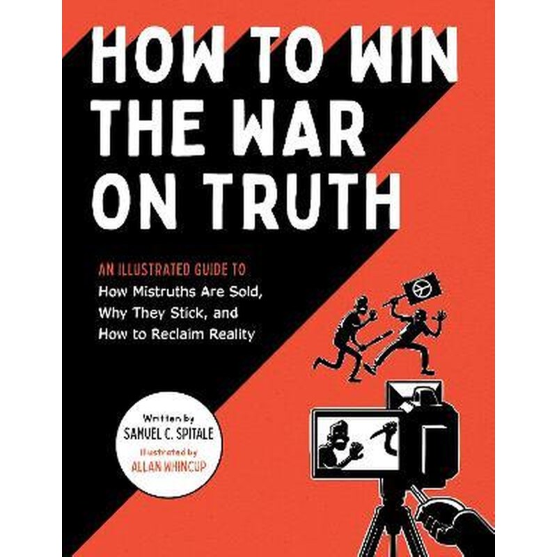 How to Win the War on Truth : An Illustrated Guide to How Mistruths Are Sold, Why They Stick, and How to Reclaim Reality