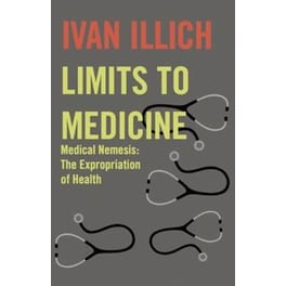 Limits to Medicine : Medical Nemesis - The Expropriation of Health