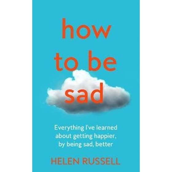 How to Be Sad: Everything I've Learned about Getting Happier, by Being Sad, Better image 0