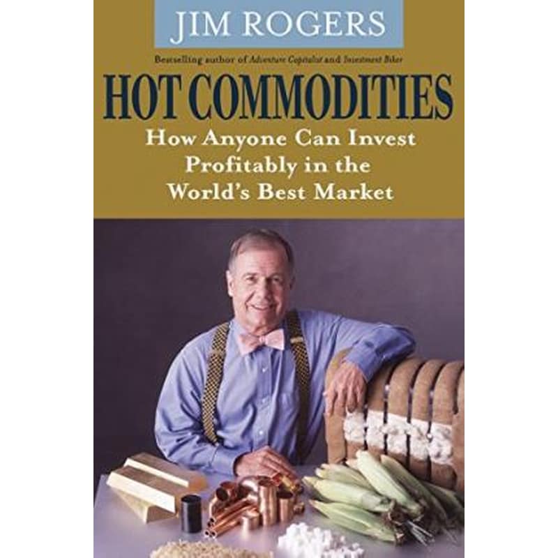 Hot Commodities - How Anyone can Invest Profitably in the Worlds Best Market