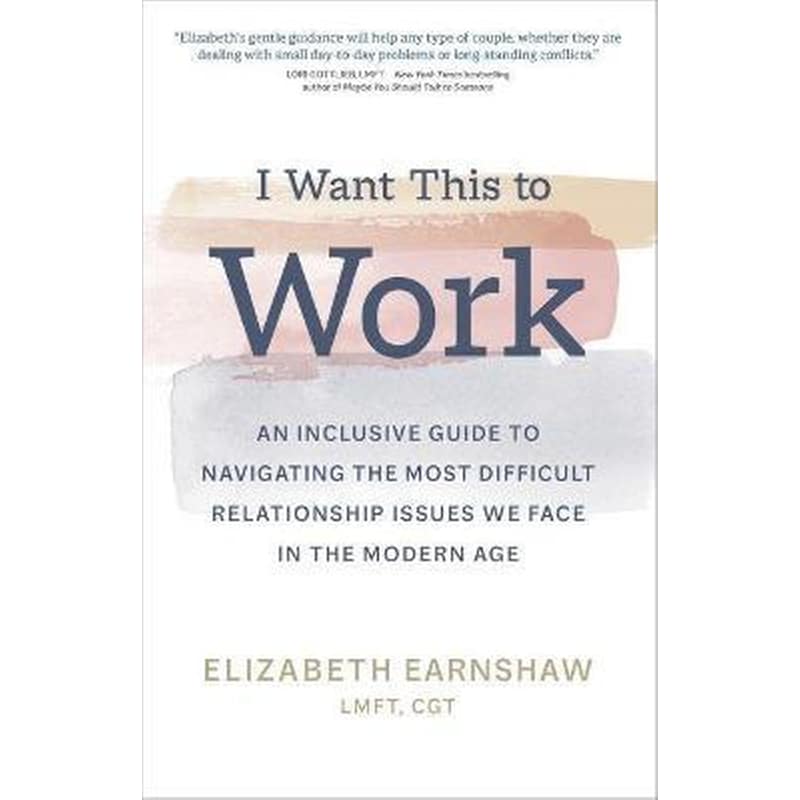 I Want This to Work : An Inclusive Guide to Navigating the Most Difficult Relationship Issues We Face in the Modern Age