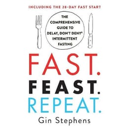 Fast. Feast. Repeat.: The Comprehensive Guide to Delay, Don't Deny(r) Intermittent Fasting--Including the 28-Day Fast Start : The Comprehensive Guide to Delay, Don't Deny(r) Intermittent Fasting--Including the 28-Day Fast Start